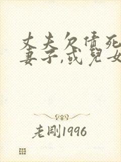 丈夫欠债死了,妻子,或儿女有义务还吗?