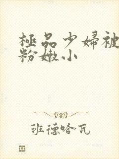 极品少妇被扒开粉嫩小封面