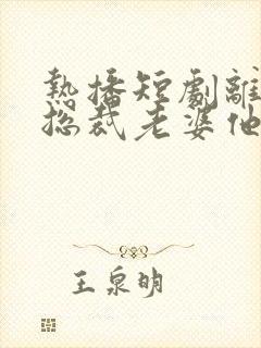 热播短剧离婚后总裁老婆他后悔了