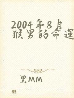 2004年8月猴男的命运怎么样