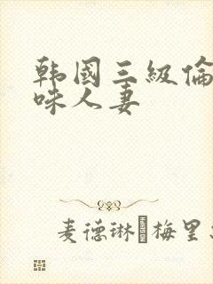 韩国三级伦理美味人妻