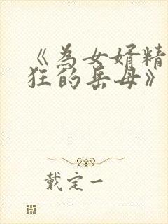 《为女婿精力疯狂的岳母》