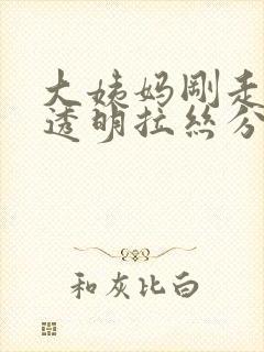 大姨妈刚走就有透明拉丝分泌物封面