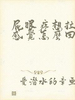 屁眼疼想拉屎的感觉怎么回事