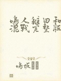 鸣人雏田和纲手混战完整版