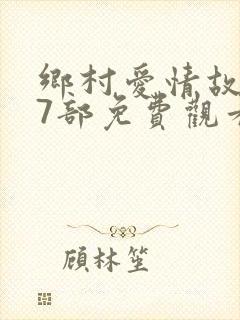 乡村爱情故事17部免费观看全集高清