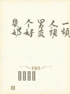 几个男人一起吃奶好爽视频