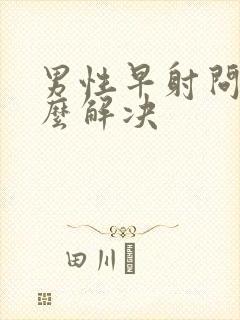 男性早射问题怎么解决