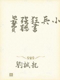 最强狂兵小说免费听书