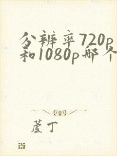 分辨率720p和1080p哪个清晰