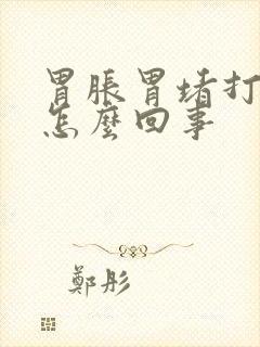 胃胀胃堵打嗝是怎么回事