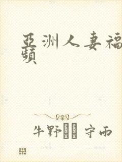 亚洲人妻福利视频