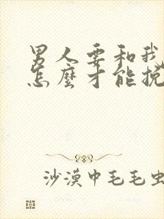 男人要和我分手怎么才能挽回呢