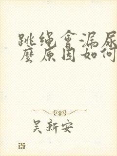 跳绳会漏尿是什么原因如何治疗