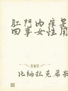 肛门内痒是怎么回事女性用什么药