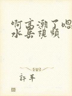 啊高潮了嗯～喷水岳视频封面