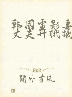 韩国电影妻子为丈夫升职牺牲自己是哪部电影封面