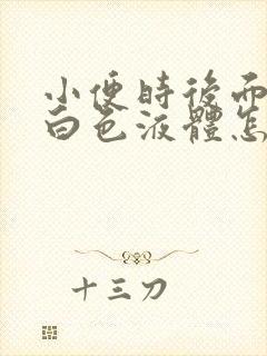 小便时后面尿出白色液体怎么回事男性