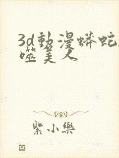 3d动漫蟒蛇吞噬美人