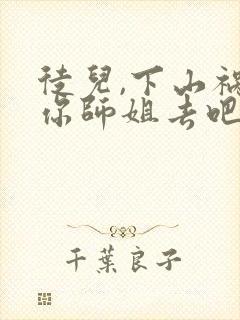 徒儿,下山祸害你师姐去吧的