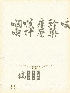 咽喉痒干咳无痰吃什么药