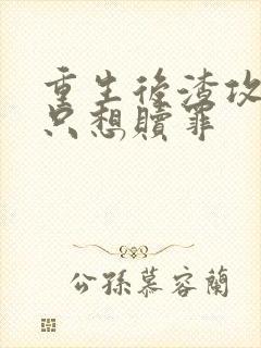 重生后渣攻一心只想赎罪