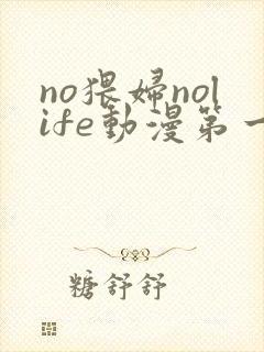 no猥妇nolife动漫第一季免费观看高清