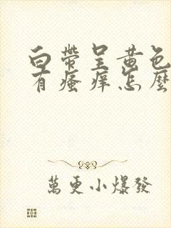 白带呈黄色还伴有瘙痒怎么回事