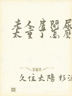 老人房间尿骚味太重了怎么办