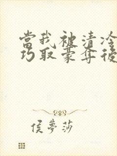 当我被清冷公子巧取豪夺后小说免费阅读