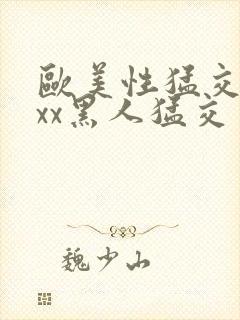 欧美性猛交xxxx黑人猛交