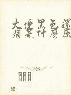 大便黑色还肚子痛是什么原因