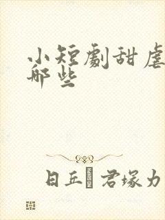 小短剧甜虐剧有哪些