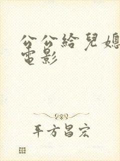 公公给儿媳妇的电影