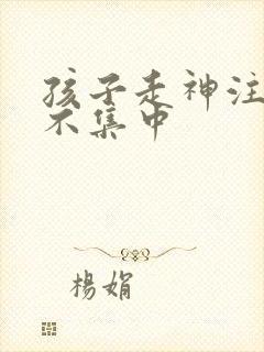 孩子走神注意力不集中