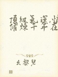 顶级气运,悄悄修炼千年在线阅读免费