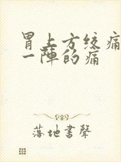 胃上方绞痛一阵一阵的痛