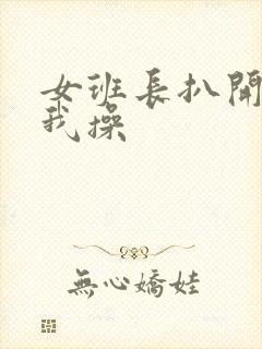 女班长扒开腿让我操