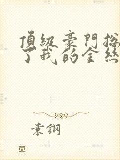 顶级豪门总裁成了我的金丝雀短剧免费版