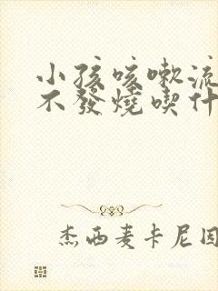 小孩咳嗽流鼻涕不发烧吃什么药封面