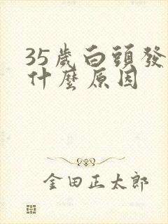 35岁白头发是什么原因