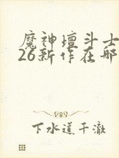 魔神坛斗士2026新作在哪看