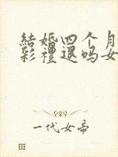 结婚四个月离婚彩礼退吗女方提出