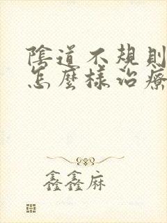 阴道不规则出血怎么样治疗