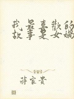 我最喜欢的神话故事是女娲补天因为什么