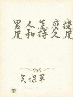 男人怎么提高硬度和持久度