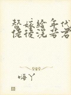 替嫁给年代文大佬后浣若君