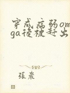 穿成病弱omega后被赶出家门笔趣阁