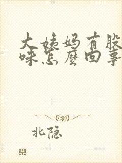 大姨妈有股腥臭味怎么回事