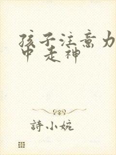 孩子注意力不集中 走神